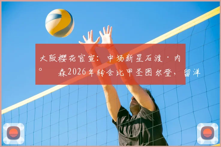 大阪樱花官宣:中场新星石渡·内尔森2026年转会比甲圣图尔登,留洋新篇章开启