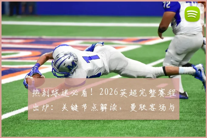 热刺球迷必看!2026英超完整赛程出炉:关键节点解读,曼联客场与北伦敦德比前瞻