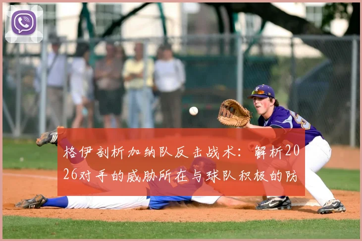 格伊剖析加纳队反击战术：解析2026对手的威胁所在与球队积极的防守策略应对