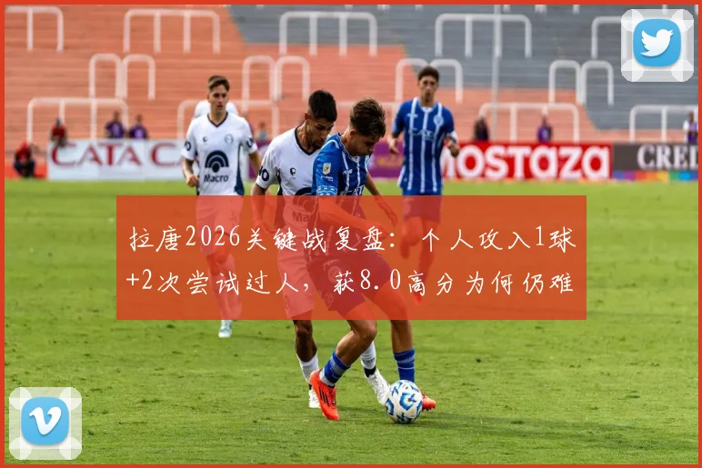 拉唐2026关键战复盘：个人攻入1球+2次尝试过人，获8.0高分为何仍难救主？