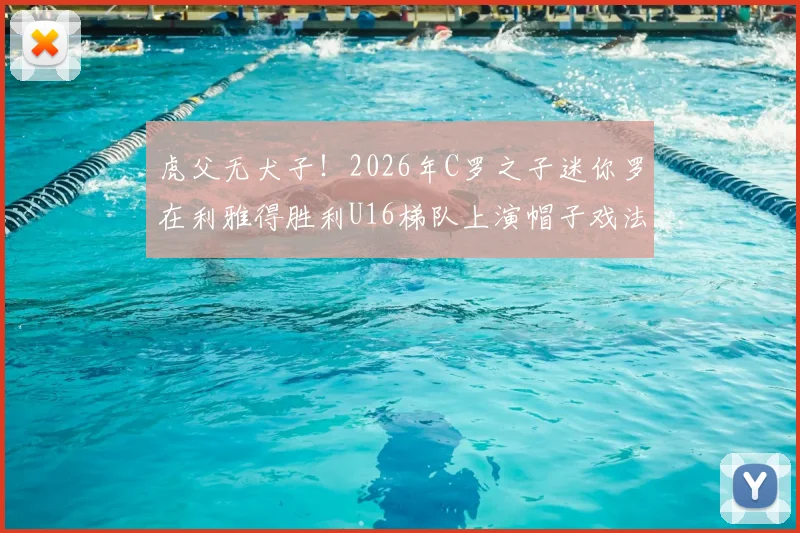 虎父无犬子！2026年C罗之子迷你罗在利雅得胜利U16梯队上演帽子戏法，揭秘球星后代的青训路径与足球天赋培养核心