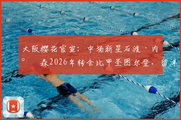 大阪樱花官宣：中场新星石渡·内尔森2026年转会比甲圣图尔登，留洋新篇章开启