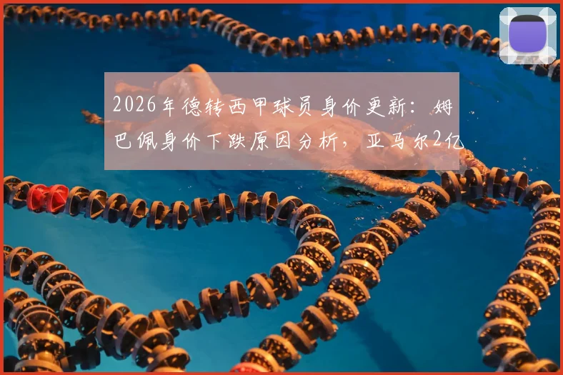 2026年德转西甲球员身价更新：姆巴佩身价下跌原因分析，亚马尔2亿欧元稳居榜首
