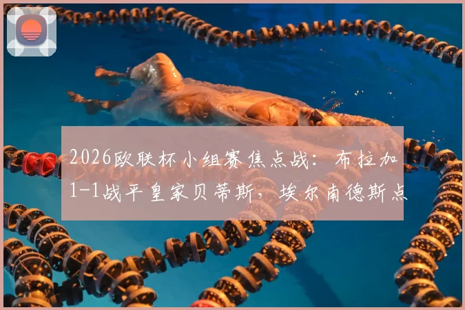 2026欧联杯小组赛焦点战：布拉加1-1战平皇家贝蒂斯，埃尔南德斯点射，安东尼补时绝杀被吹引争议