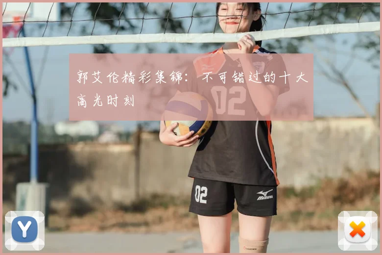 郭艾伦精彩集锦：不可错过的十大高光时刻