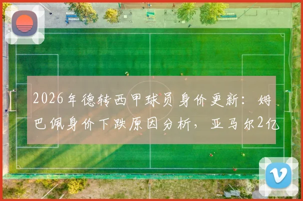 2026年德转西甲球员身价更新：姆巴佩身价下跌原因分析，亚马尔2亿欧元稳居榜首