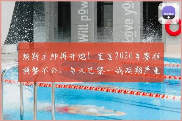 朗斯主帅再开炮！直言2026年赛程调整不公，与大巴黎一战延期严重打乱备战节奏