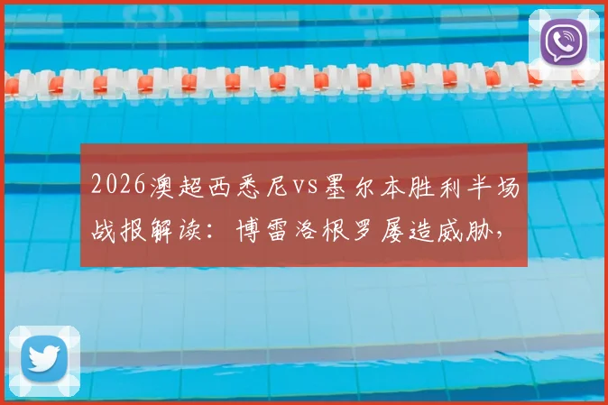 2026澳超西悉尼vs墨尔本胜利半场战报解读:博雷洛根罗屡造威胁,双方互交白卷
