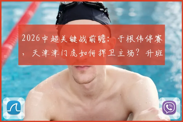 2026中超关键战前瞻:于根伟停赛,天津津门虎如何捍卫主场?升班马深圳新鹏城瞄准双杀