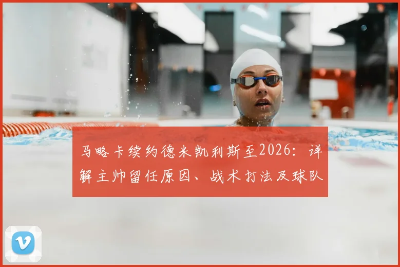 马略卡续约德米凯利斯至2026：详解主帅留任原因、战术打法及球队重返西甲之路