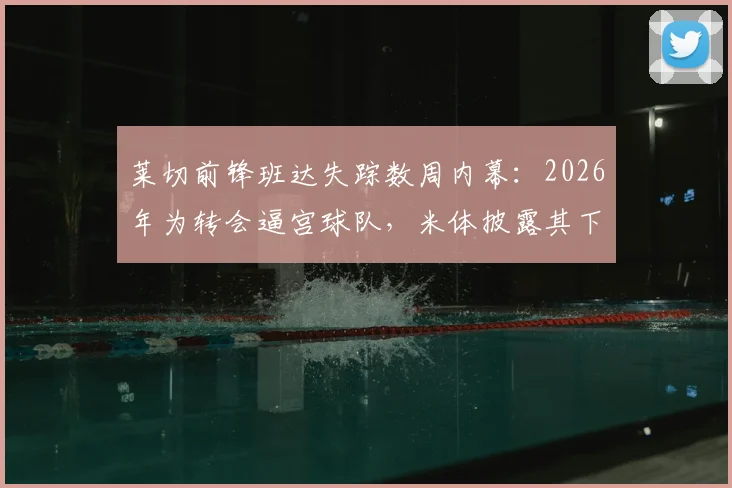 莱切前锋班达失踪数周内幕:2026年为转会逼宫球队,米体披露其下落不明真相