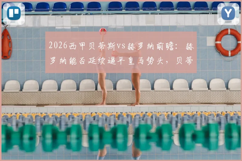 2026西甲贝蒂斯vs赫罗纳前瞻:赫罗纳能否延续逼平皇马势头,贝蒂斯七轮不胜困境如何破解?