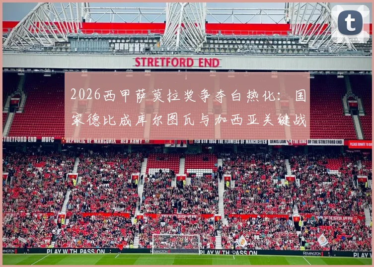 2026西甲萨莫拉奖争夺白热化:国家德比成库尔图瓦与加西亚关键战场,附门将数据深度对比与获奖条件解析