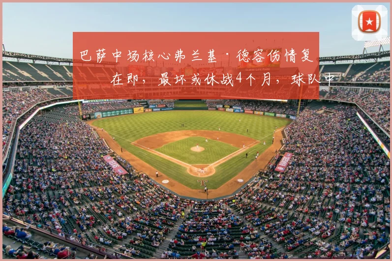 巴萨中场核心弗兰基·德容伤情复查在即，最坏或休战4个月，球队中场排兵布阵面临严峻考验
