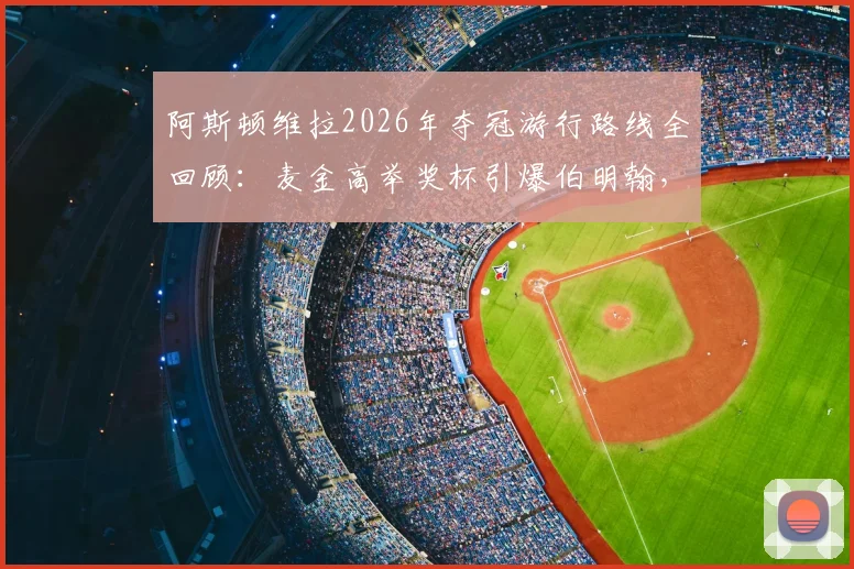 阿斯顿维拉2026年夺冠游行路线全回顾：麦金高举奖杯引爆伯明翰，高清现场图集与视频合集速览